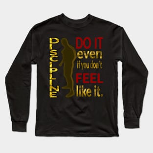 DISCIPLINE. Do it even if you don’t feel like it. Long Sleeve T-Shirt